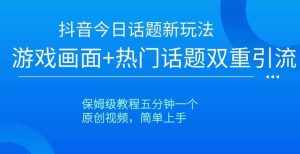 抖音今日话题新玩法，游戏画面+热门话题双重引流，保姆级教程五分钟一个【揭秘】-泰戈创艺资源库