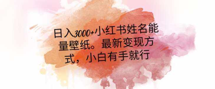 日入300+小红书姓名能量壁纸，最新二次变现方式，小白有手就行【揭秘】-泰戈创艺资源库