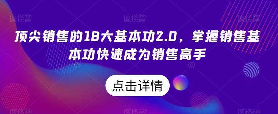 顶尖销售的18大基本功2.0，掌握销售基本功快速成为销售高手-泰戈创艺资源库