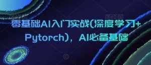 零基础AI入门实战(深度学习+Pytorch)，AI必备基础-泰戈创艺资源库