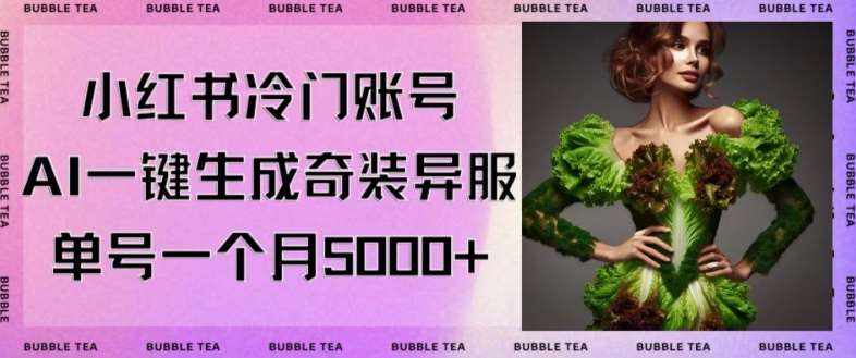 小红书冷门账号，利用AI一键生成奇装异服，单号一月变现5000+【揭秘】-泰戈创艺资源库