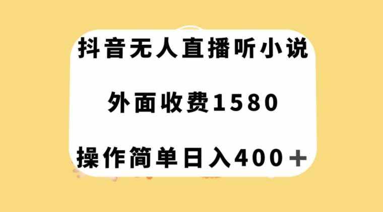抖音无人直播听小说，外面收费1580，操作简单日入400+【揭秘】-泰戈创艺资源库
