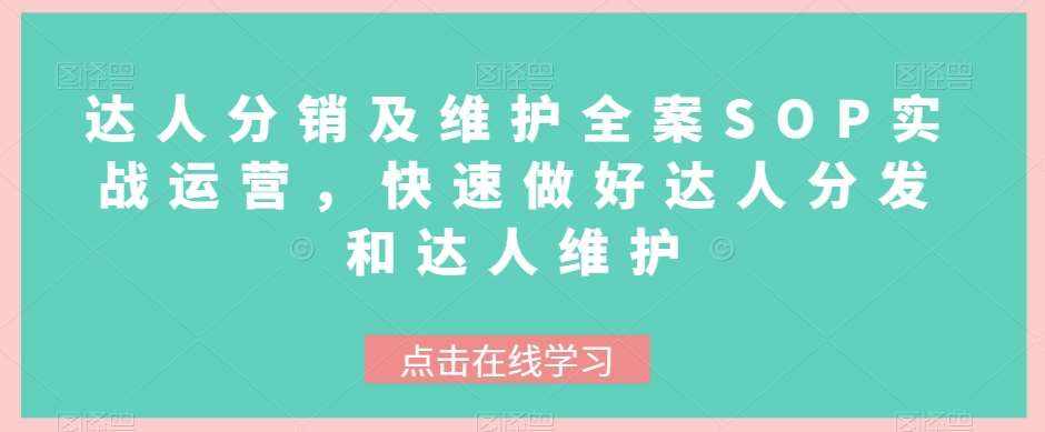 达人分销及维护全案SOP实战运营，快速做好达人分发和达人维护-泰戈创艺资源库