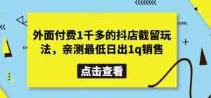 外面付费1千多的抖店截留玩法，亲测最低日出1q销售【揭秘】-泰戈创艺资源库