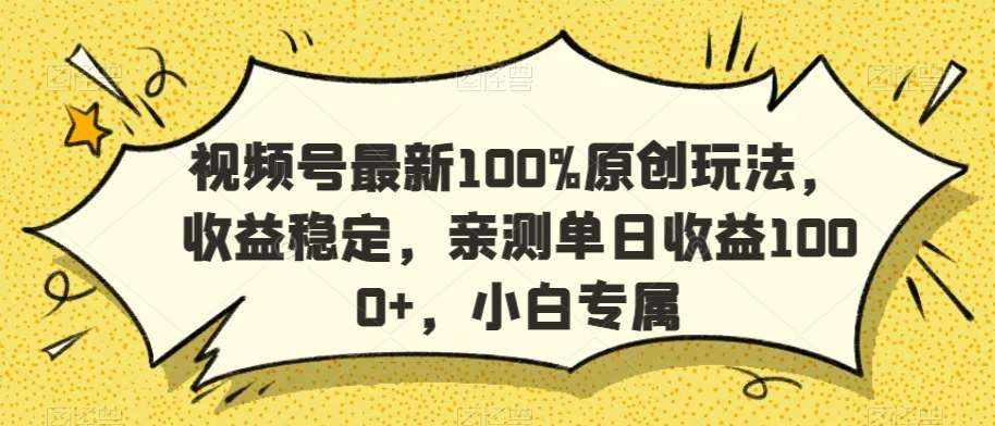 视频号最新100%原创玩法，收益稳定，亲测单日收益1000+，小白专属【揭秘】-泰戈创艺资源库