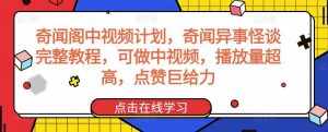 奇闻阁中视频计划，奇闻异事怪谈完整教程，可做中视频，播放量超高，点赞巨给力-泰戈创艺资源库