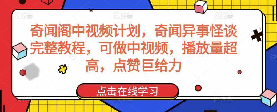 奇闻阁中视频计划，奇闻异事怪谈完整教程，可做中视频，播放量超高，点赞巨给力-泰戈创艺资源库