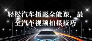 轻松汽车摄影全能课，最全汽车视频拍摄技巧-泰戈创艺资源库