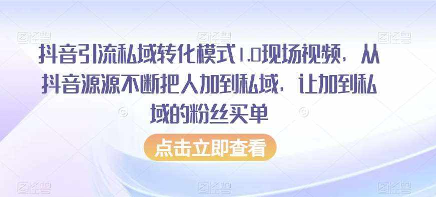抖音引流私域转化模式1.0现场视频，从抖音源源不断把人加到私域，让加到私域的粉丝买单-泰戈创艺资源库