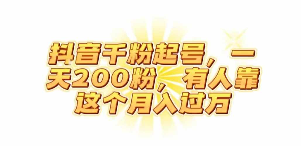 抖音起千粉号，一天200粉，有人靠这个月入过万【揭秘】-泰戈创艺资源库