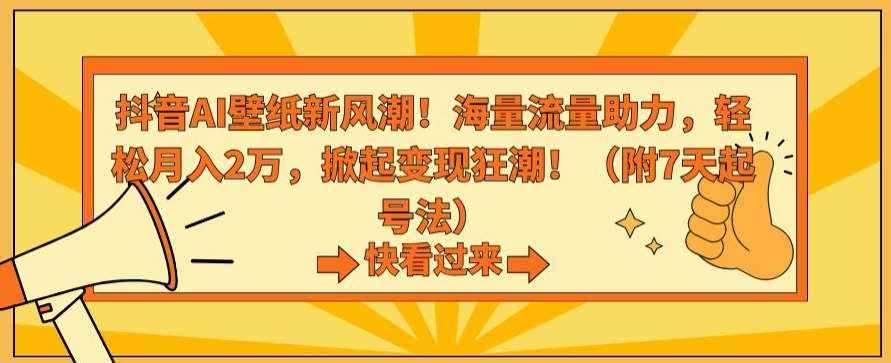 抖音AI壁纸新风潮！海量流量助力，轻松月入2万，掀起变现狂潮【揭秘】-泰戈创艺资源库