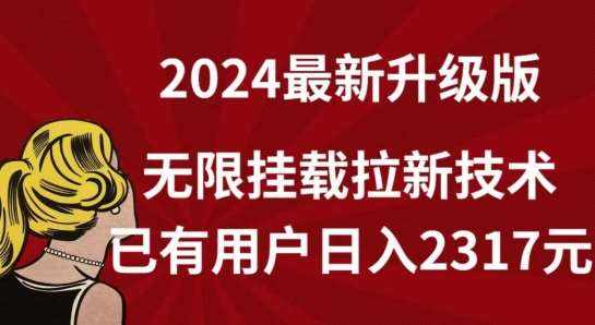 【全网独家】2024年最新升级版，无限挂载拉新技术，已有用户日入2317元【揭秘】-泰戈创艺资源库
