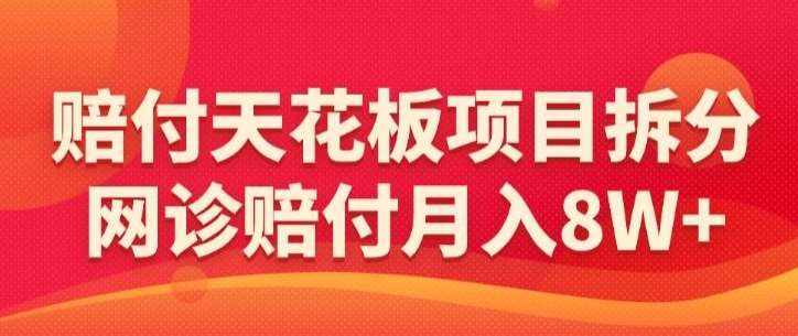 赔付天花板项目拆分，网诊赔付月入8W+-【仅揭秘】-泰戈创艺资源库