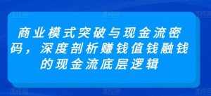 商业模式突破与现金流密码,深度剖析赚钱值钱融钱的现金流底层逻辑-泰戈创艺资源库
