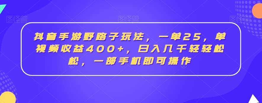 抖音手游野路子玩法，一单25，单视频收益400+，日入几千轻轻松松，一部手机即可操作【揭秘】-泰戈创艺资源库