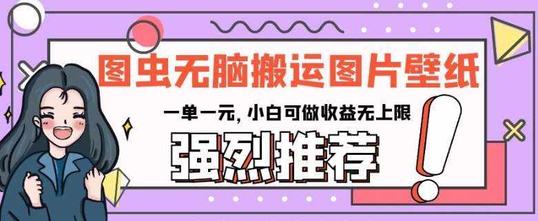 图虫无脑搬运图片壁纸，一单一元，小白可做收益无上限【揭秘】-泰戈创艺资源库