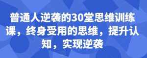 普通人逆袭的30堂思维训练课,终身受用的思维,提升认知,实现逆袭-泰戈创艺资源库
