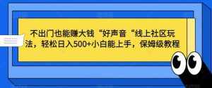 不出门也能赚大钱“好声音“线上社区玩法,轻松日入500+小白能上手,保姆级教程【揭秘】-泰戈创艺资源库