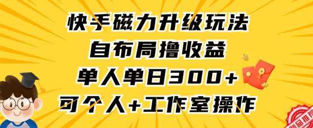 快手磁力升级玩法，自布局撸收益，单人单日300+，个人工作室均可操作【揭秘】-泰戈创艺资源库