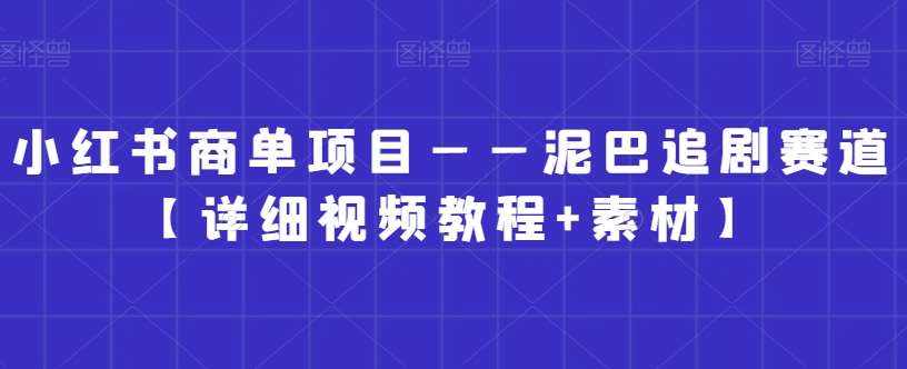小红书商单项目——泥巴追剧赛道【详细视频教程+素材】【揭秘】-泰戈创艺资源库
