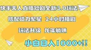 快手无人直播短剧全新玩法3.0,日入上千,小白一学就会,保姆式教学(附资料)【揭秘】-泰戈创艺资源库