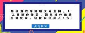 超级游戏库降临火遍全网,AI工具制作作品,简单操作无脑引流变现,轻松实现月入3万+【揭秘】-泰戈创艺资源库