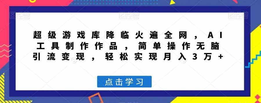 超级游戏库降临火遍全网，AI工具制作作品，简单操作无脑引流变现，轻松实现月入3万+【揭秘】-泰戈创艺资源库