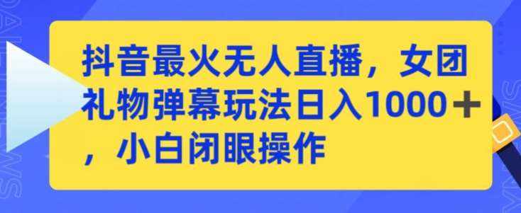抖音最火无人直播，女团礼物弹幕玩法，日赚一千＋，小白闭眼操作【揭秘】-泰戈创艺资源库