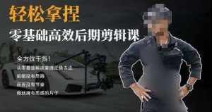 胡子不拍车的轻松后期剪辑课，全方位干货，从零基础解决掌握正确方法-泰戈创艺资源库