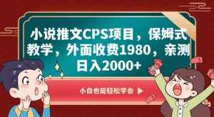 小说推文CPS项目，保姆式教学，外面收费1980，亲测日入2000+【揭秘】-泰戈创艺资源库