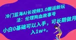 冷门蓝海AI长视频3.0搬运新玩法：伦理狗血故事号，小白0基础可以入手，可长期做月入1w+【揭秘】-泰戈创艺资源库