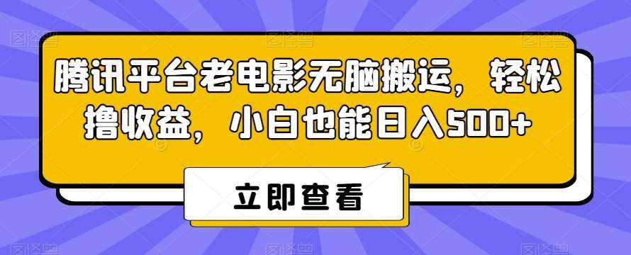 腾讯平台老电影无脑搬运，轻松撸收益，小白也能日入500+【揭秘】-泰戈创艺资源库