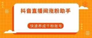 抖音直播间涨粉助手,快速养成千粉账号-泰戈创艺资源库