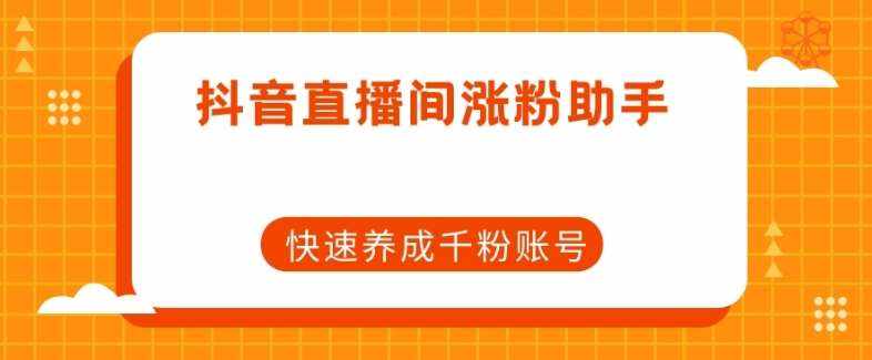 抖音直播间涨粉助手，快速养成千粉账号-泰戈创艺资源库