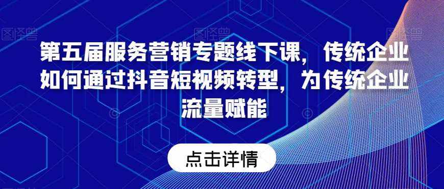 第五届服务营销专题线下课，传统企业如何通过抖音短视频转型，为传统企业流量赋能-泰戈创艺资源库