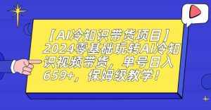 【AI冷知识带货项目】2024零基础玩转AI冷知识视频带货，单号日入659+，保姆级教学【揭秘】-泰戈创艺资源库