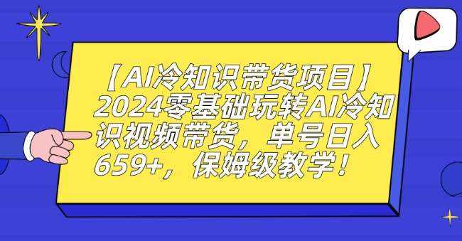 【AI冷知识带货项目】2024零基础玩转AI冷知识视频带货，单号日入659+，保姆级教学【揭秘】-泰戈创艺资源库