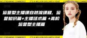 运营型主播课自然流课程，运营知识篇+主播话术篇 +高阶运营型主播篇-泰戈创艺资源库