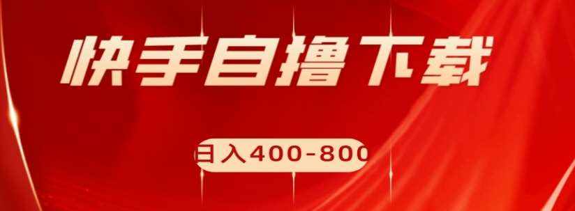 快手自撸下载项目，每天花一个小时，日入400-800【揭秘】-泰戈创艺资源库