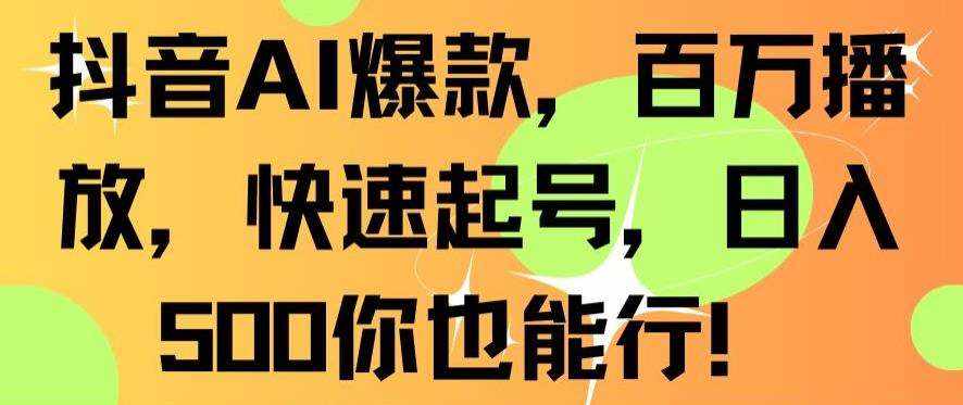 抖音AI爆款，百万播放，快速起号，日入500你也能行【揭秘】-泰戈创艺资源库