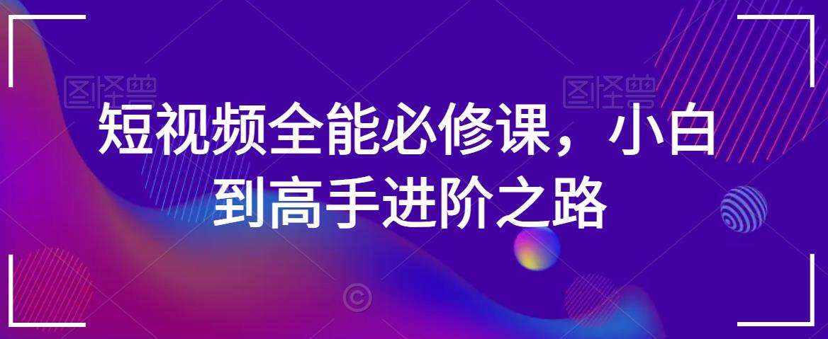 短视频全能必修课，小白到高手进阶之路-泰戈创艺资源库