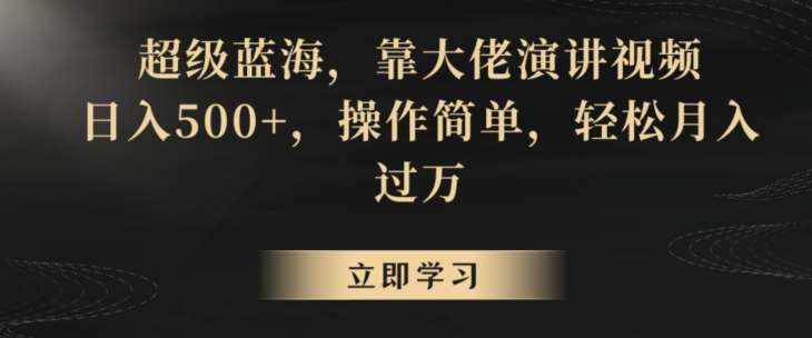 超级蓝海,靠大佬演讲视频,日入500+,操作简单,轻松月入过万【揭秘】-泰戈创艺资源库