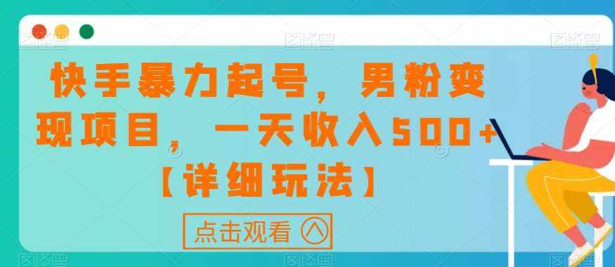 快手暴力起号，男粉变现项目，一天收入500+【详细玩法】【揭秘】-泰戈创艺资源库