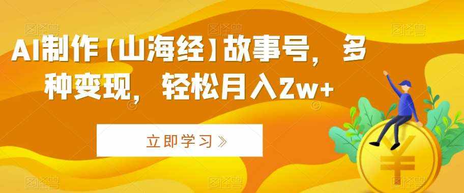 AI制作【山海经】故事号，多种变现，轻松月入2w+【揭秘】-泰戈创艺资源库