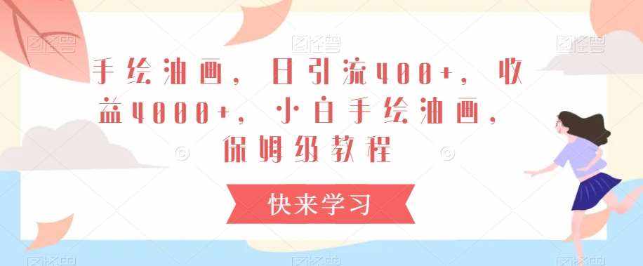 手绘油画，日引流400+，收益4000+，小白手绘油画，保姆级教程【揭秘】-泰戈创艺资源库