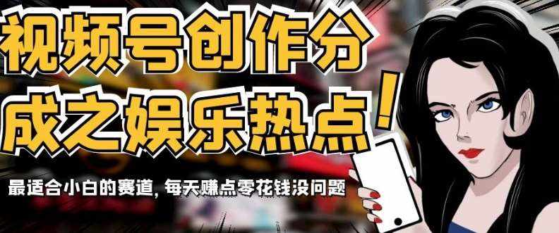 视频号创作分成之娱乐热点，最适合小白的赛道，每天赚点零花钱没问题【揭秘】-泰戈创艺资源库