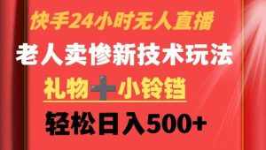 快手24小时无人直播,老人卖惨最新技术玩法,礼物+小铃铛,轻松日入500+【揭秘】-泰戈创艺资源库