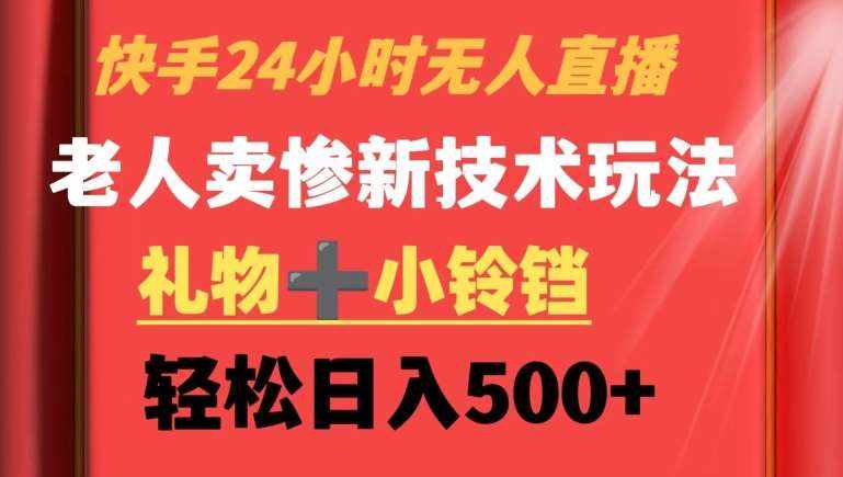 快手24小时无人直播，老人卖惨最新技术玩法，礼物+小铃铛，轻松日入500+【揭秘】-泰戈创艺资源库