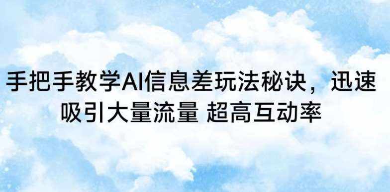 手把手教学AI信息差玩法秘诀，迅速吸引大量流量，超高互动率【揭秘】-泰戈创艺资源库