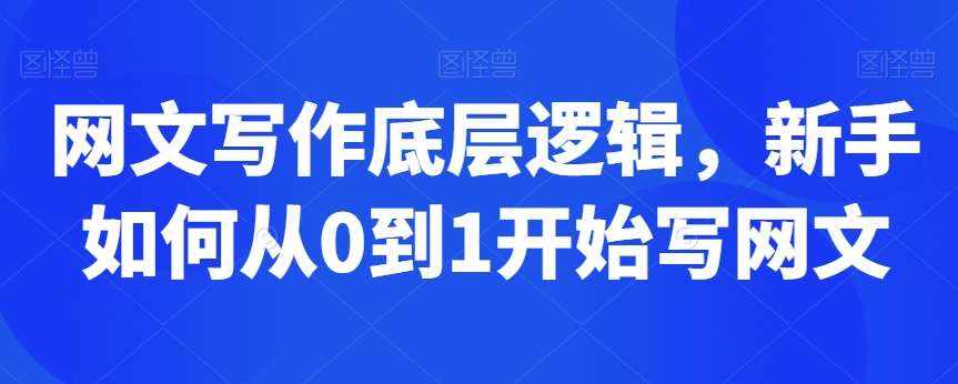 网文写作底层逻辑,新手如何从0到1开始写网文-泰戈创艺资源库